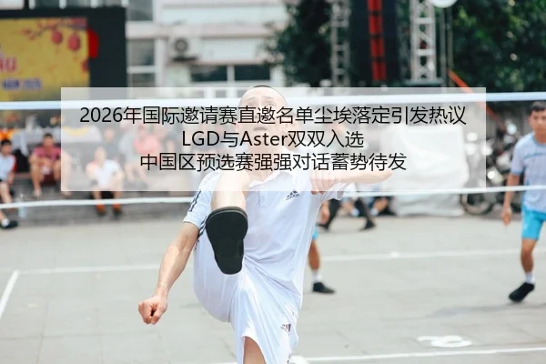 2026年国际邀请赛直邀名单尘埃落定引发热议 LGD与Aster双双入选 中国区预选赛强强对话蓄势待发